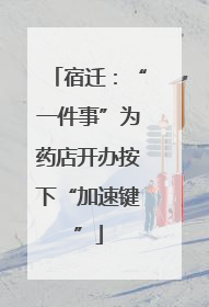 宿迁：“一件事”为药店开办按下“加速键”