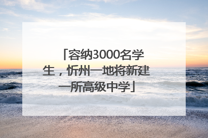 容纳3000名学生，忻州一地将新建一所高级中学