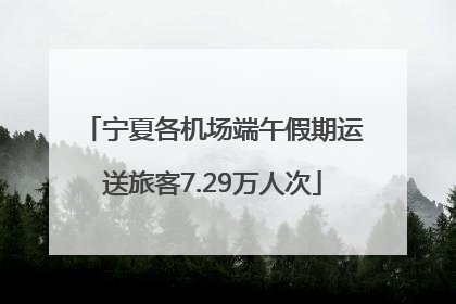 宁夏各机场端午假期运送旅客7.29万人次