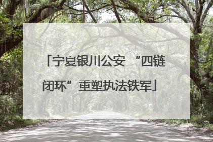 宁夏银川公安 “四链闭环”重塑执法铁军