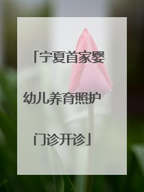 宁夏首家婴幼儿养育照护门诊开诊