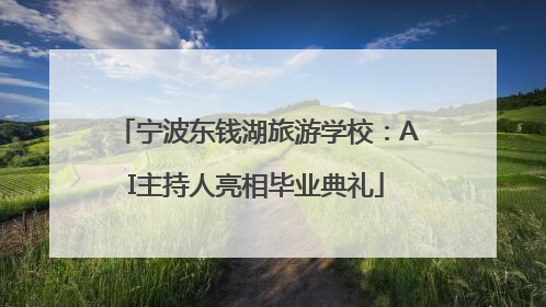宁波东钱湖旅游学校：AI主持人亮相毕业典礼