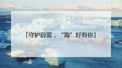 守护蔚蓝，“海”好有你