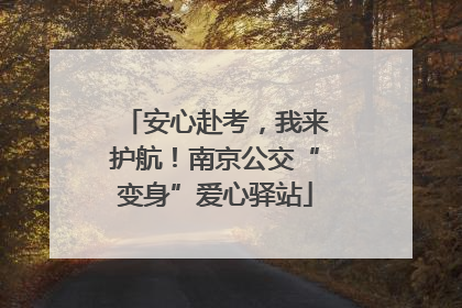 安心赴考，我来护航！南京公交“变身”爱心驿站