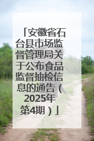 安徽省石台县市场监督管理局关于公布食品监督抽检信息的通告（2025年第4期）