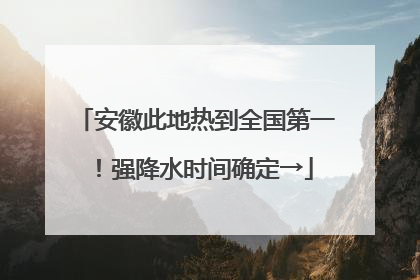 安徽此地热到全国第一！强降水时间确定→