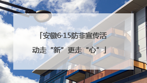 安徽6·15防非宣传活动走“新”更走“心”