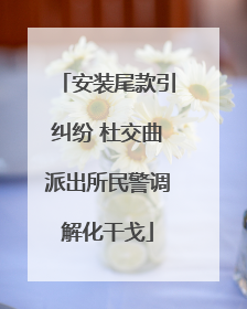 安装尾款引纠纷 杜交曲派出所民警调解化干戈