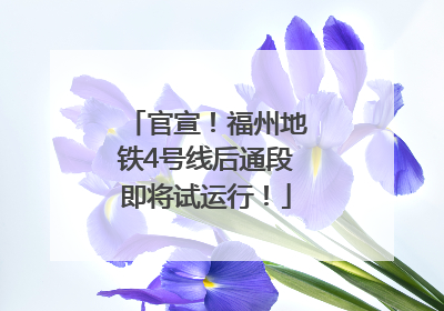 官宣！福州地铁4号线后通段即将试运行！