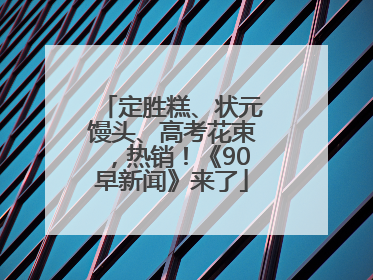 定胜糕、状元馒头、高考花束，热销！《90早新闻》来了