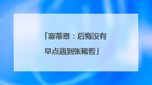 塞蒂恩：后悔没有早点遇到张稀哲