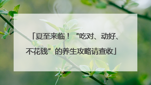 夏至来临！“吃对、动好、不花钱”的养生攻略请查收