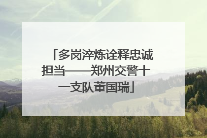 多岗淬炼诠释忠诚担当——郑州交警十一支队董国瑞