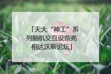 天大“神工”系列脑机交互设备亮相达沃斯论坛