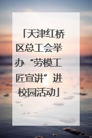 天津红桥区总工会举办“劳模工匠宣讲”进校园活动