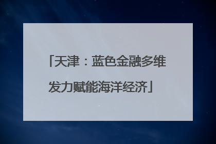天津：蓝色金融多维发力赋能海洋经济