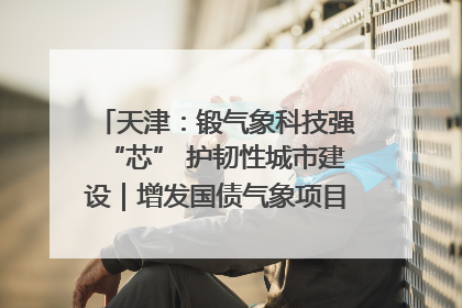 天津：锻气象科技强“芯” 护韧性城市建设｜增发国债气象项目落地见效系列报道