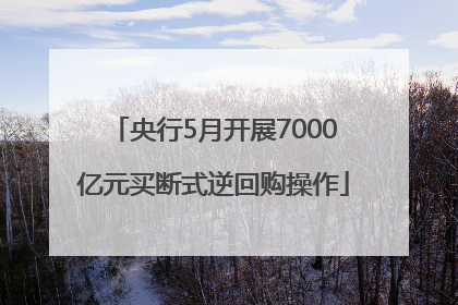 央行5月开展7000亿元买断式逆回购操作