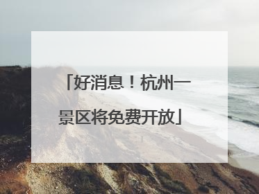 好消息！杭州一景区将免费开放