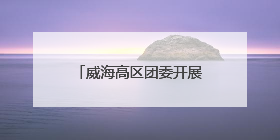 威海高区团委开展“珍爱生命 预防溺水”青少年自护教育进校园活动