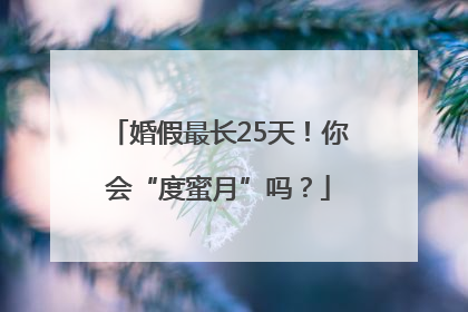 婚假最长25天！你会“度蜜月”吗？