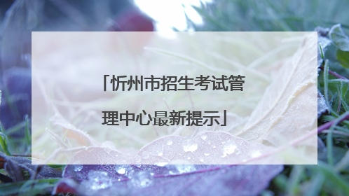 忻州市招生考试管理中心最新提示