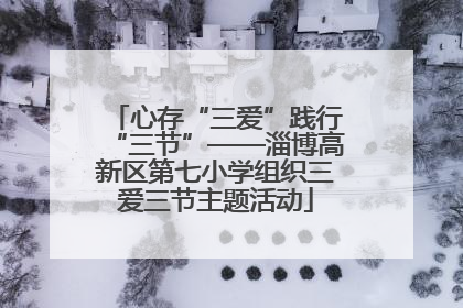 心存“三爱”践行“三节”——淄博高新区第七小学组织三爱三节主题活动