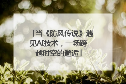 当《防风传说》遇见AI技术，一场跨越时空的邂逅