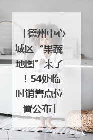 德州中心城区“果蔬地图”来了！54处临时销售点位置公布