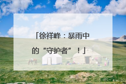 徐祥峰：暴雨中的“守护者”！