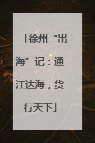 徐州“出海”记：通江达海，货行天下