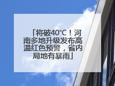 将破40℃！河南多地升级发布高温红色预警，省内局地有暴雨