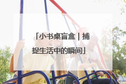小书桌盲盒｜捕捉生活中的瞬间