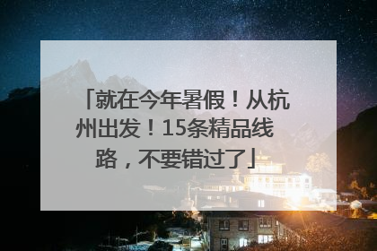 就在今年暑假！从杭州出发！15条精品线路，不要错过了