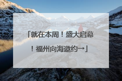 就在本周！盛大启幕！福州向海邀约→