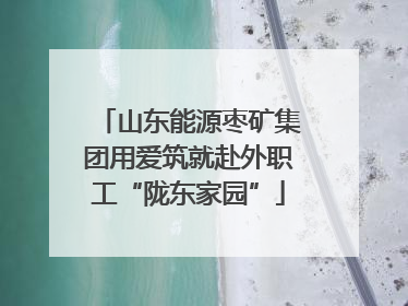 山东能源枣矿集团用爱筑就赴外职工“陇东家园”