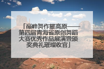 巅峰舞作耀高原——第四届青海省原创舞蹈大赛优秀作品展演暨颁奖典礼璀璨收官