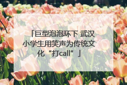 巨型泡泡环下 武汉小学生用笑声为传统文化“打call”