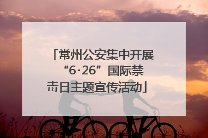 常州公安集中开展“6･26”国际禁毒日主题宣传活动