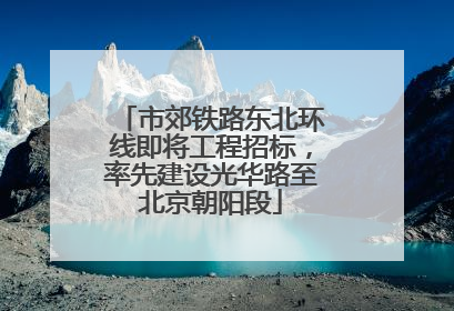 市郊铁路东北环线即将工程招标，率先建设光华路至北京朝阳段