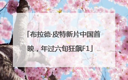 布拉德·皮特新片中国首映，年过六旬狂飙F1