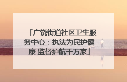 广饶街道社区卫生服务中心：执法为民护健康 监督护航千万家