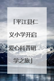 平江县仁义小学开启爱心科普研学之旅