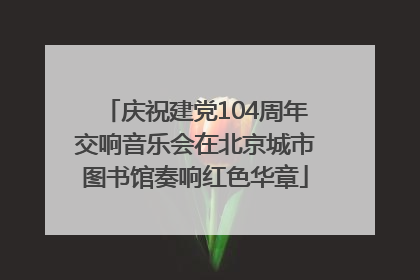 庆祝建党104周年交响音乐会在北京城市图书馆奏响红色华章
