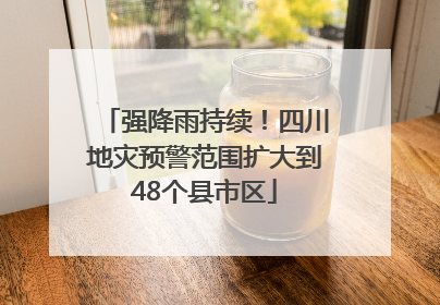 强降雨持续！四川地灾预警范围扩大到48个县市区