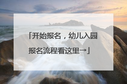 开始报名，幼儿入园报名流程看这里→
