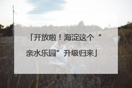 开放啦！海淀这个“亲水乐园”升级归来