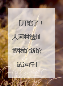 开馆了！大河村遗址博物馆新馆试运行