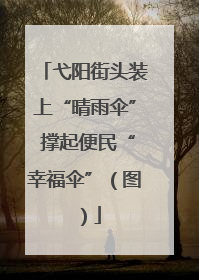弋阳街头装上“晴雨伞” 撑起便民“幸福伞”（图）