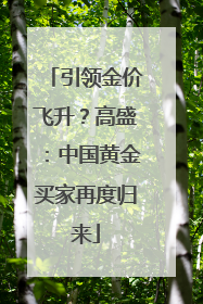 引领金价飞升？高盛：中国黄金买家再度归来